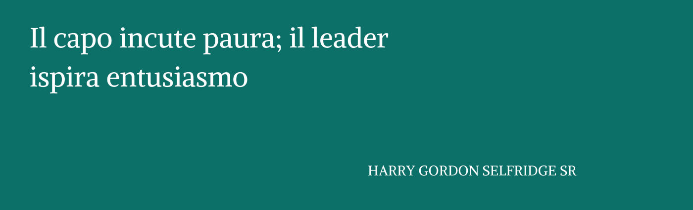 Copia di Il capo incute paura; il leader ispira entusiasmo.” HARRY GORDON SELFRIDGE SR
